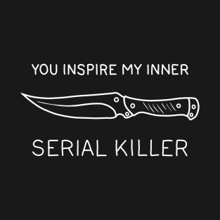 You ispire my inner serial killer T-Shirt