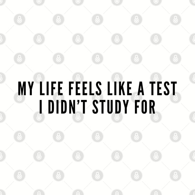 My Life Feels Like A Test I Didn't Study For - Funny Joke Slogan Statement Humor by sillyslogans