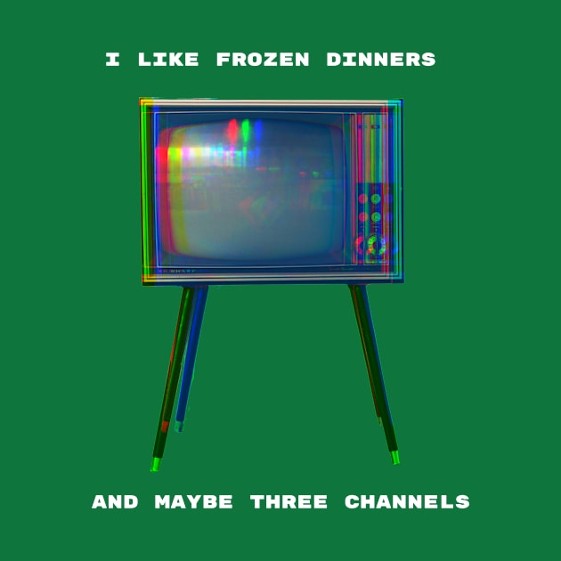 I Like Frozen Dinners and Maybe Three Channels by spiffy_design