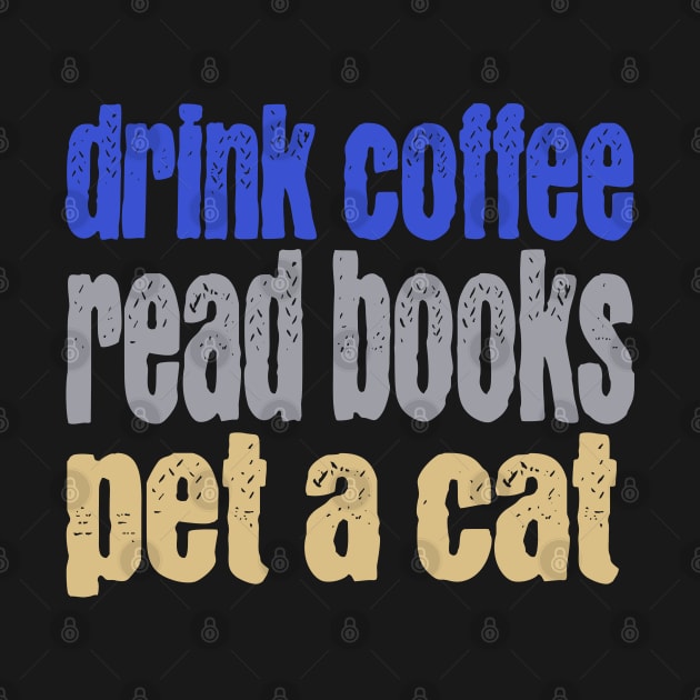 Drink Coffee Read Books Pet a Cat by TeaTimeTs