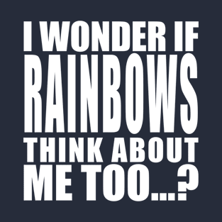 I wonder if rainbows think about me too T-Shirt