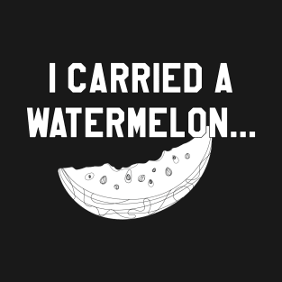 I Carried a Watermelon- White Text T-Shirt