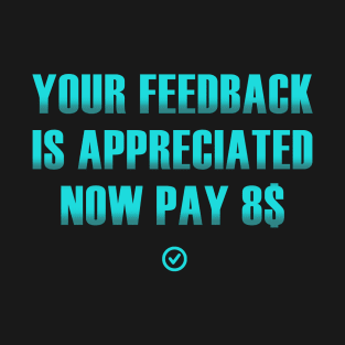 your feedback is appreciated now pay 8$ T-Shirt