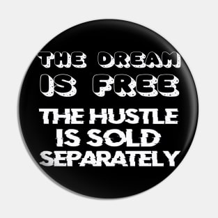 THE DREAM IS FREE, THE HUSTLE IS SOLD SEPARATELY Pin