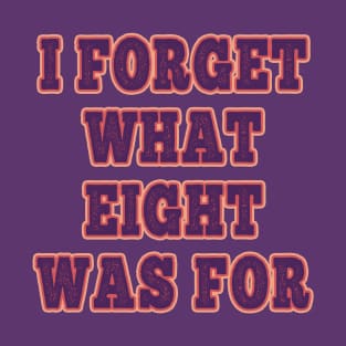 I Forget What Eight Was For ??? T-Shirt