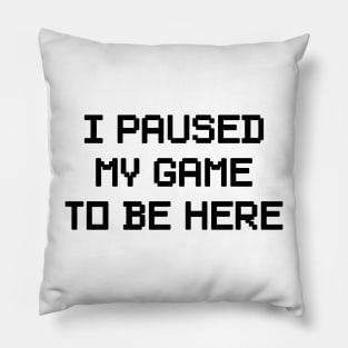 i paused my game to be here Pillow