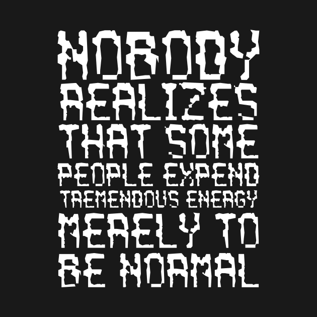 Nobody Realizes That Some People Expend Tremendous Energy Merely To Be Normal white by QuotesInMerchandise
