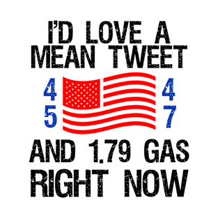 I'd Love A Mean Tweet Shirt And 1.79 Gas Right Now T-Shirt