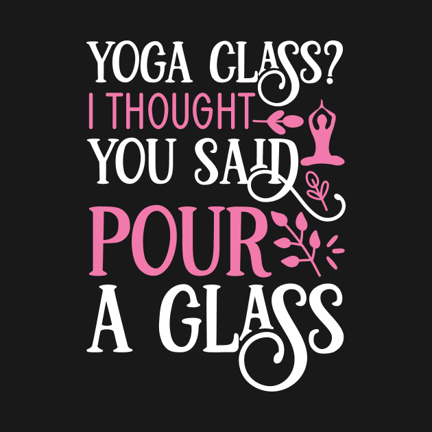 Yoga Class? I thought you said pour a glass Yoga Quotes by D3monic