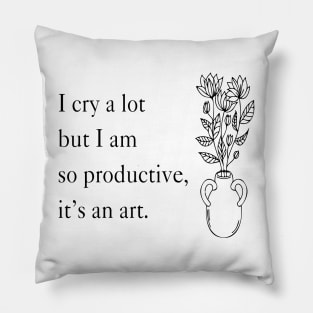 I Cry A Lot But I Am So Productive It's An Art Pillow