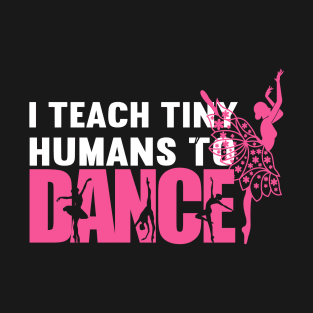 I Teach Tiny Humans To Dance, best gift for dance lover T-Shirt