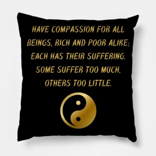 Have Compassion For All Beings, Rich And Poor Alike; Each Has Their Suffering. Some Suffer Too Much, Others Too Little. Pillow