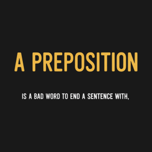 A Preposition is A Bad Word to End A Sentence with T-Shirt
