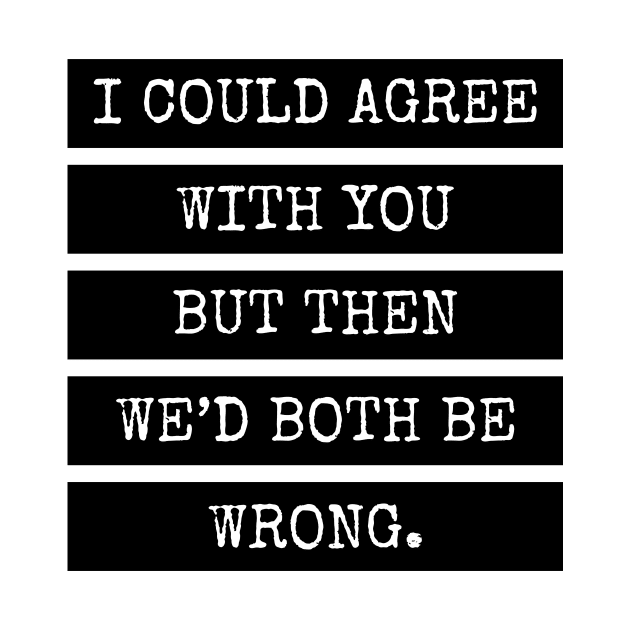 I could agree with you but then we’d both be wrong. Quote by DailyQuote