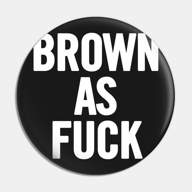 Brown As Fuck Pin by sergiovarela