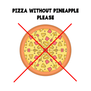 PIZZA WITHOUT PINEAPPLE PLEASE T-Shirt