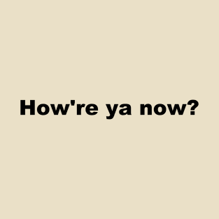 How're ya now? T-Shirt