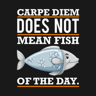 Carpe Diem Does Not Mean Fish Of The Day T-Shirt