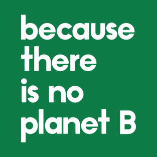 Because there is no planet B T-Shirt