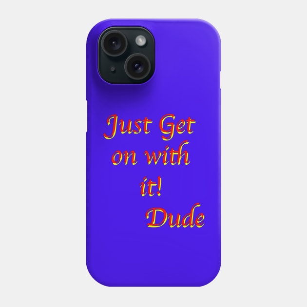 Just get on with it Dude! Phone Case by dalyndigaital2@gmail.com