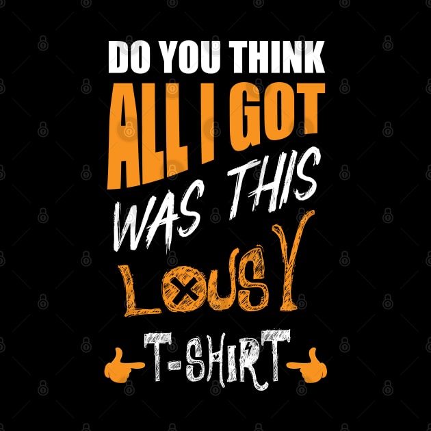 DO You Think All I Got Was This Lousy T-shirt by 66designer99