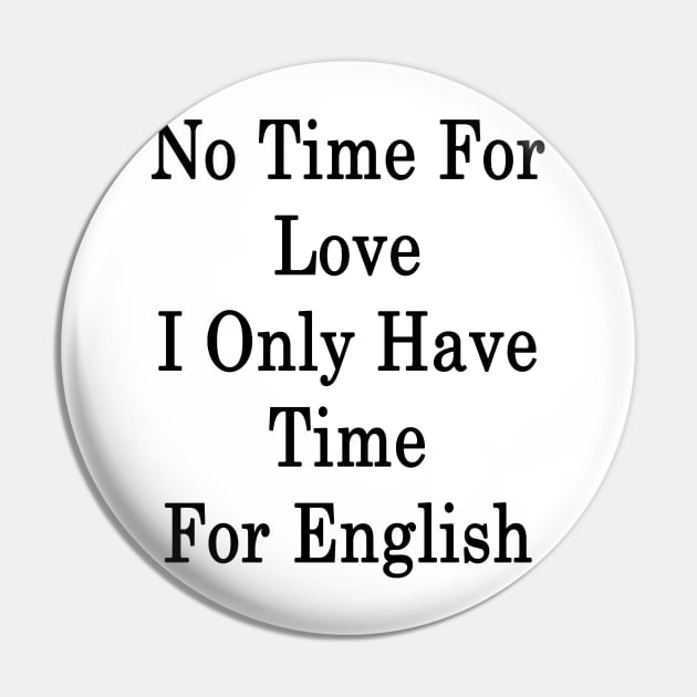 No Time For Love I Only Have Time For English Pin by supernova23