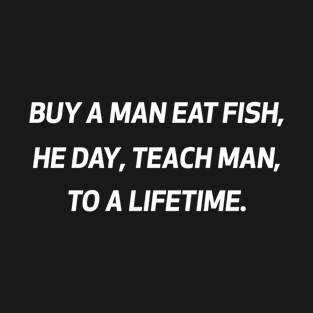 Buy a man eat fish he day teach fish man to a lifetime #2 T-Shirt