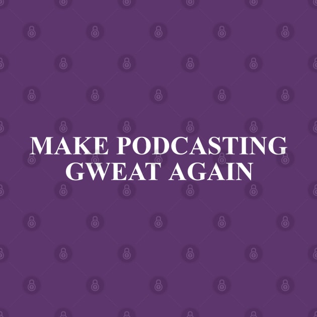 Make Podcasting Gweat Again by 3CountThursday