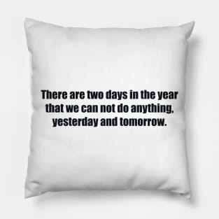 There are two days in the year that we can not do anything, yesterday and tomorrow Pillow