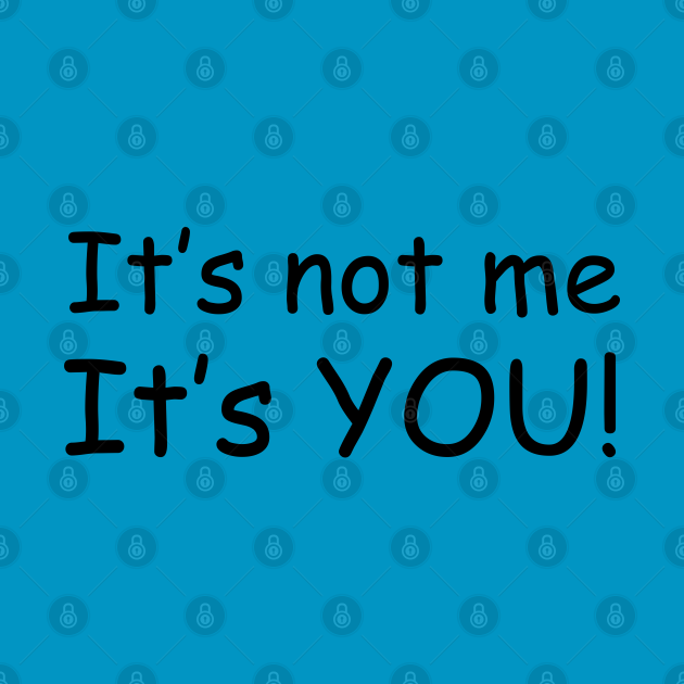 Discover It's Not Me, It's You! - Its Not Me Its You - T-Shirt