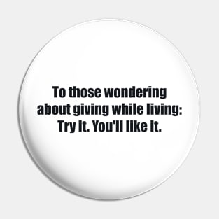 To those wondering about giving while living Try it. You'll like it Pin