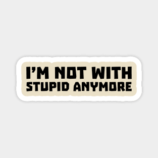 I'm Not With Stupid Anymore Magnet