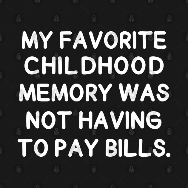 My favorite childhood memory was not having to pay bills. by mksjr