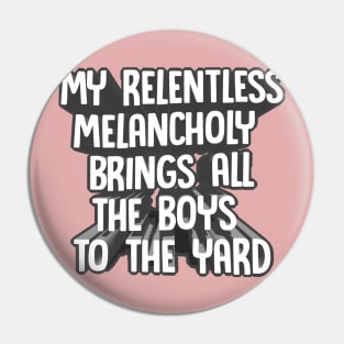 My Relentless Melancholy Brings All The Boys To The Yard - Nihilist Funny Statement Tee Pin