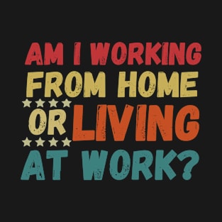 am i working from home or living at work funny wfh - work from home jokes T-Shirt