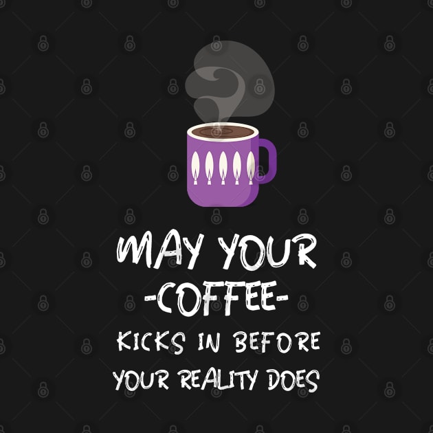 May Your Coffee Kicks In Before Your Reality Does by BlueCloverTrends