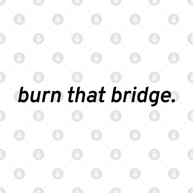 Burn that bridge. by NerdvanaNC