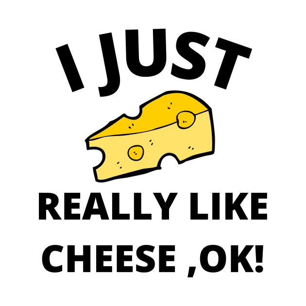 I Just Really Like Cheese Ok - Funny Cheese Lover - Food Humor by Bazzar Designs