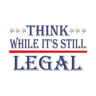 Think While It's Still Legal T-Shirt