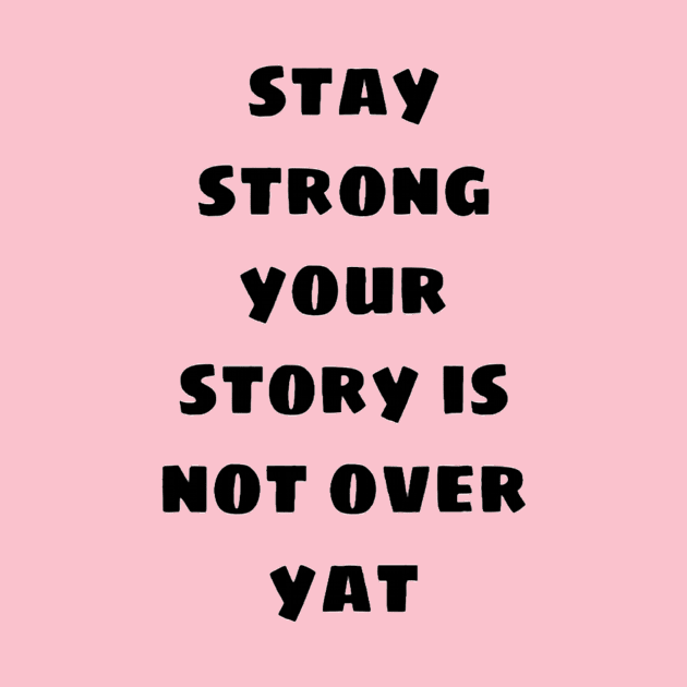 Stay strong your story is not over yat by Browlers