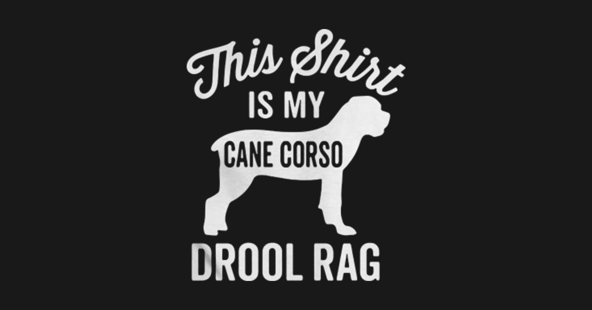This Shirt Is My Cane Corso Drool Rag Dog By Kingeren