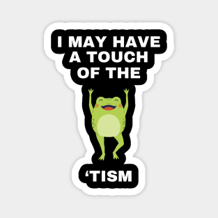 I May Have A Touch Of The Tism Magnet