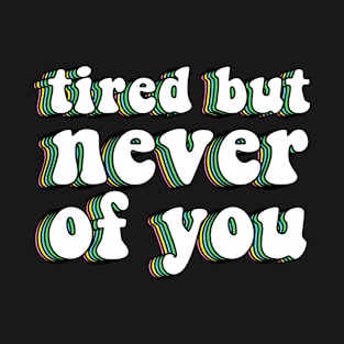 Tired But Never Of You T-Shirt