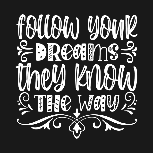 Follow your dreams they know the way by Horisondesignz