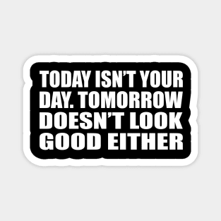 Today isn’t your day. tomorrow doesn’t look good either Magnet