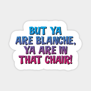 But Ya Are Blanche, Ya Are In That Chair! Magnet