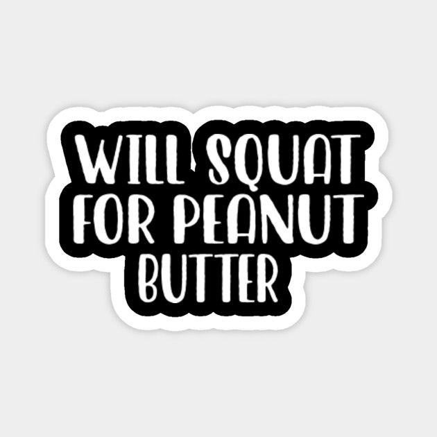 Will Squat For Peanut Butter Funny Quotes Novelty Mom Gift Mothers Day Mom Daughter Gifts Will Squat For Peanut Butter Magnet Teepublic