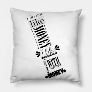 I do not like money, I like thing I can buy with money Pillow