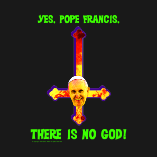 Yes, Pope Francis, There is no God! T-Shirt