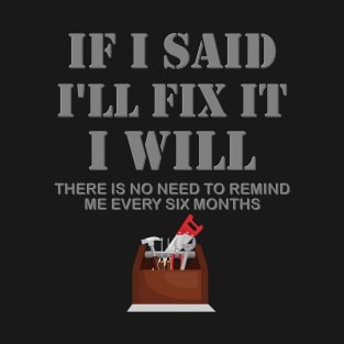 If I Said I Will Fix It I Will No Need To Remind Me After Six Months Shirt, Mechanic Shirt, Plumber Shirt, Handyman Gift Idea T-Shirt